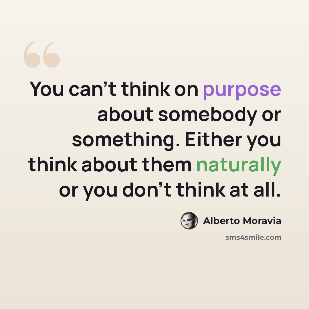 “You can't think on purpose about somebody or something. Either you think about them naturally or you don't think at all.” quote by Alberto Moravia