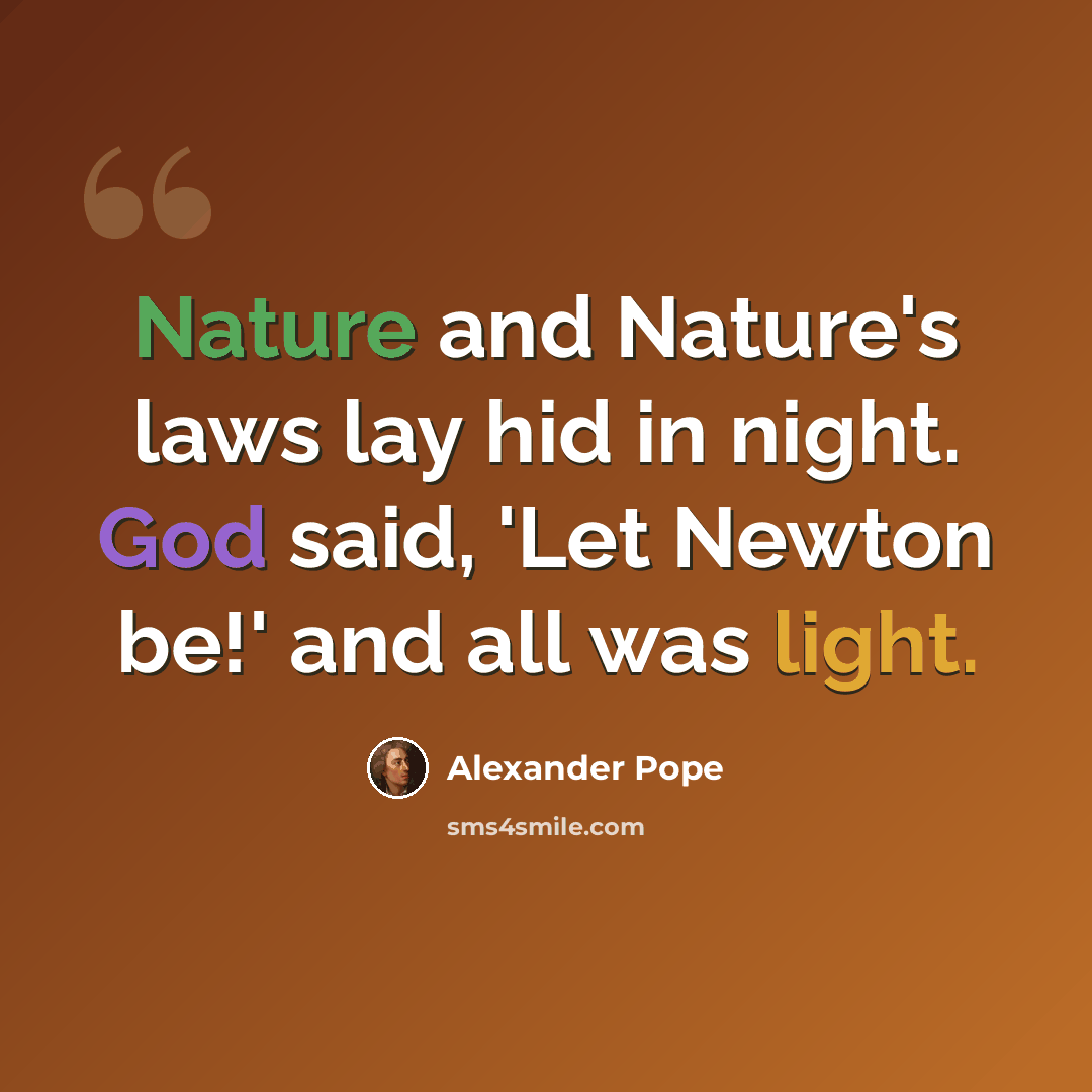 “Nature and Nature's laws lay hid in night. God said, 'Let Newton be!' and all was light.” quote by Alexander Pope