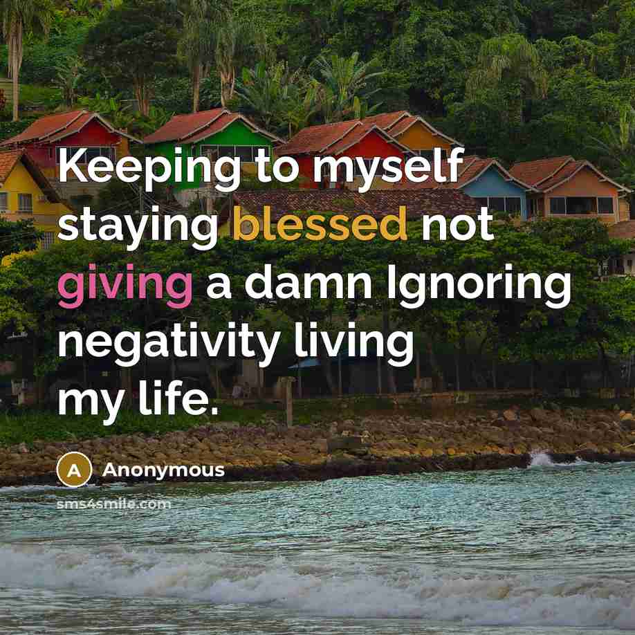 “Keeping to myself staying blessed not giving a damn Ignoring negativity living my life.” quote by Anonymous