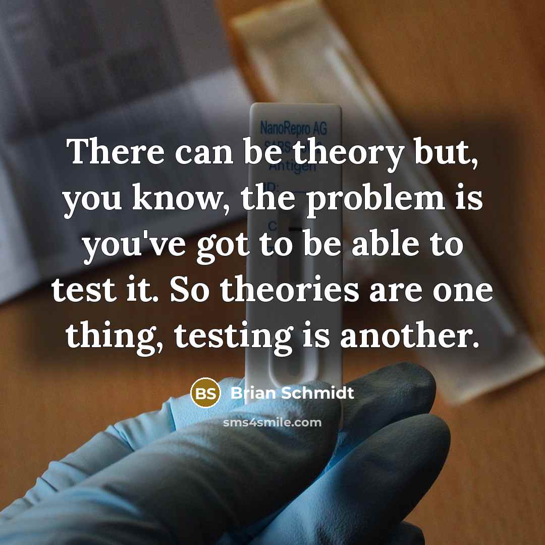 “There can be theory but, you know, the problem is you've got to be able to test it. So theories are one thing, testing is another.” quote by Brian Schmidt