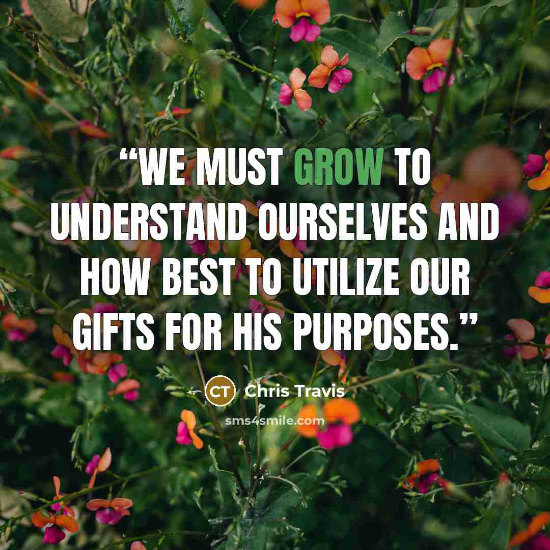 “We must grow to understand ourselves and how best to utilize our gifts for his purposes.” quote by Chris Travis