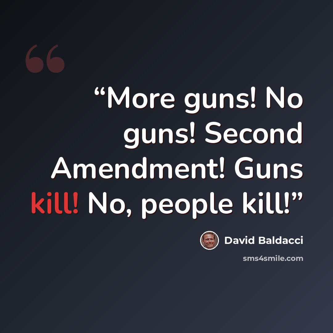 “More guns! No guns! Second Amendment! Guns kill! No, people kill!” quote by David Baldacci