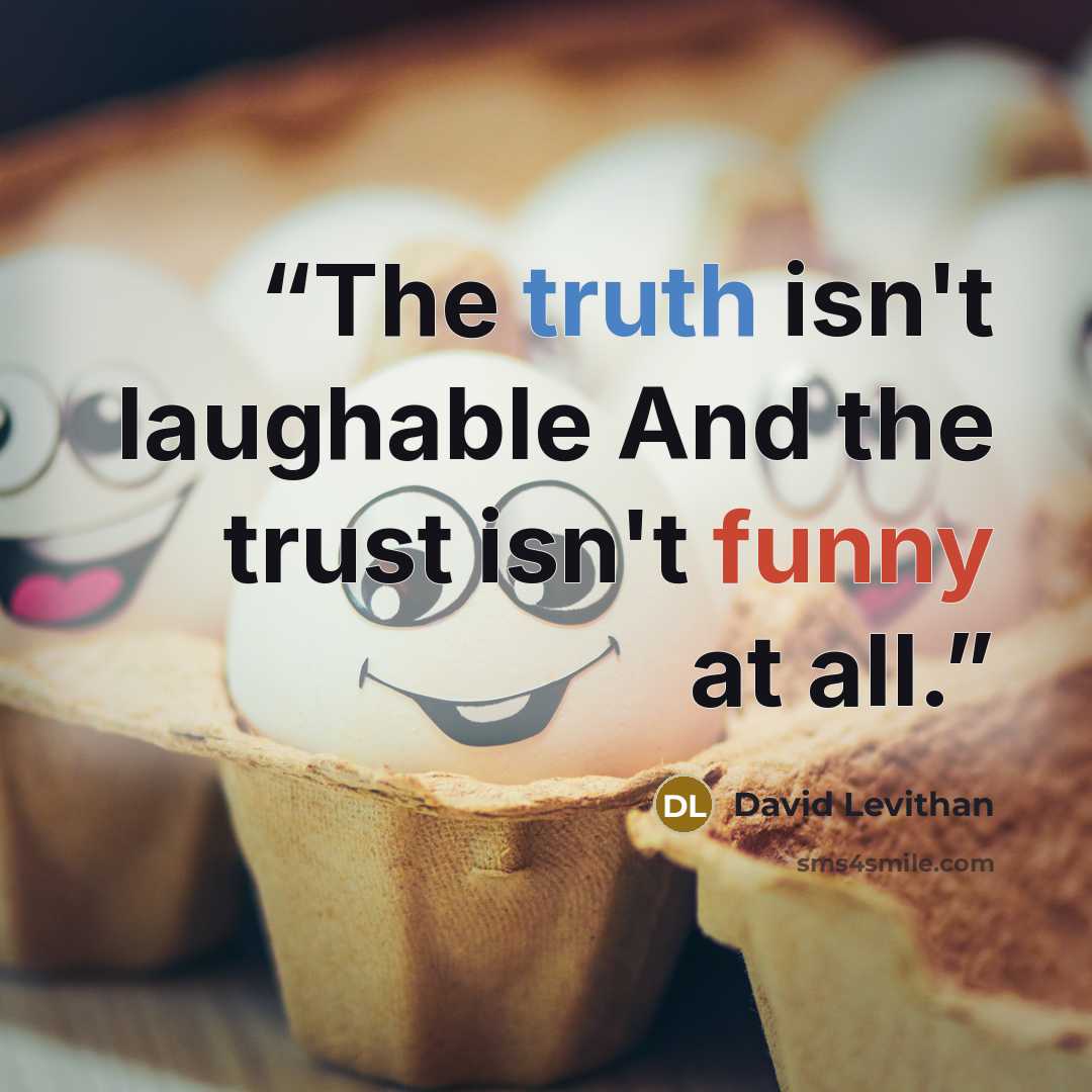 “The truth isn't laughable And the trust isn't funny at all.” quote by David Levithan