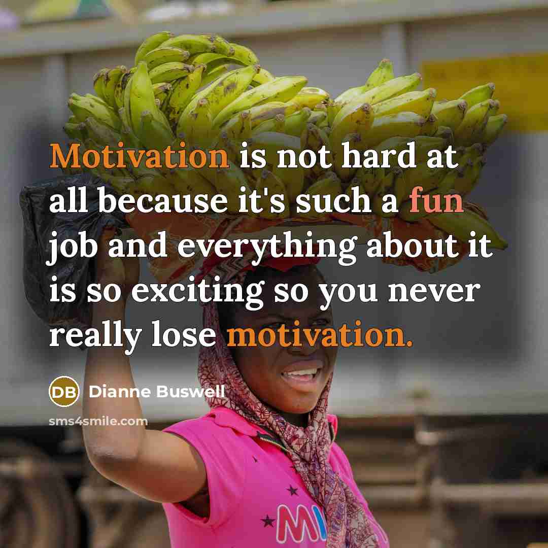 “Motivation is not hard at all because it's such a fun job and everything about it is so exciting so you never really lose motivation.” quote by Dianne Buswell