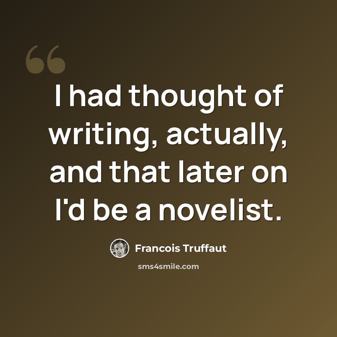 “I had thought of writing, actually, and that later on I'd be a novelist.” quote by Francois Truffaut