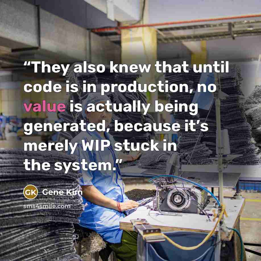 “They also knew that until code is in production, no value is actually being generated, because it’s merely WIP stuck in the system.” quote by Gene Kim