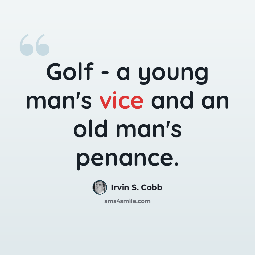 “Golf - a young man's vice and an old man's penance.” quote by Irvin S. Cobb