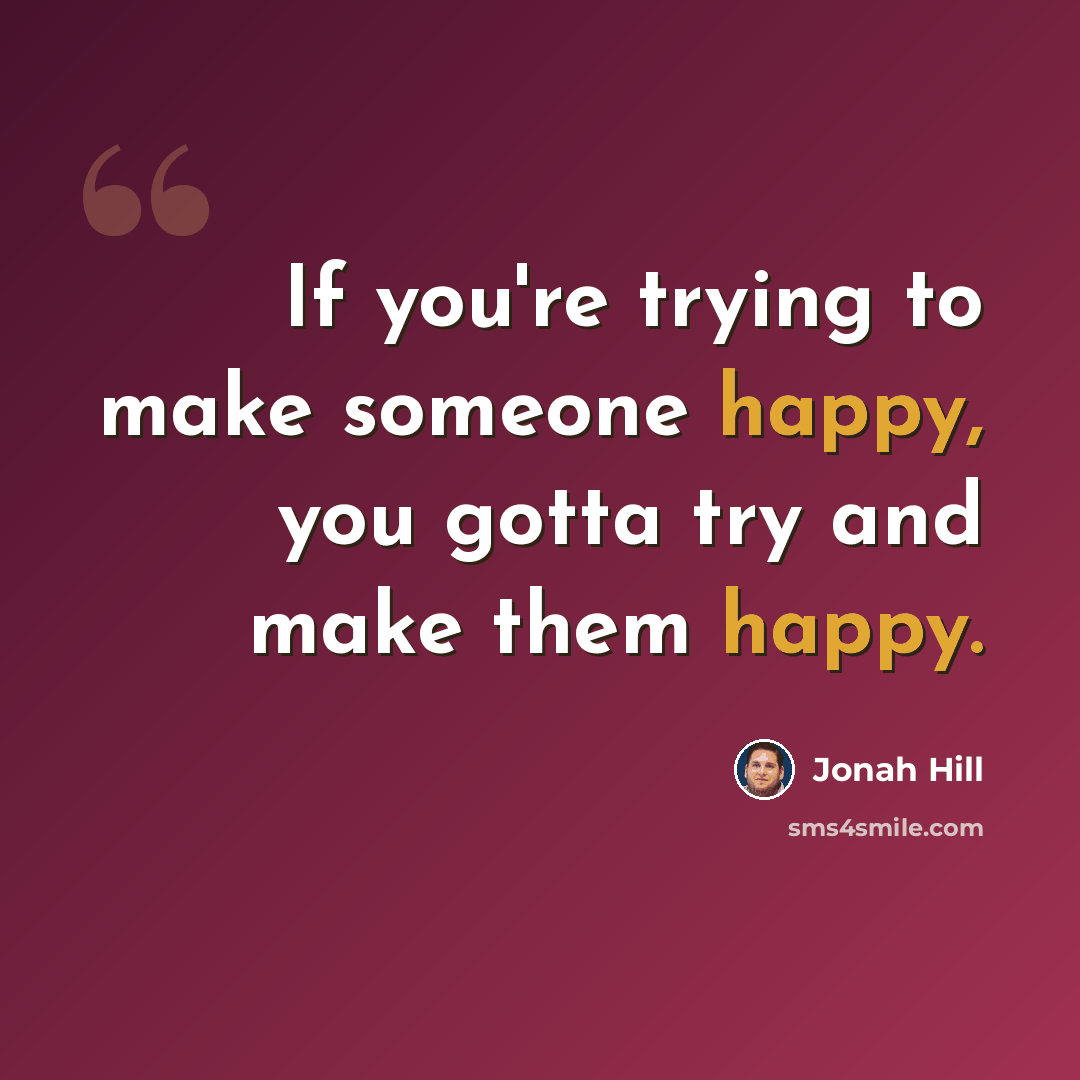 “If you're trying to make someone happy, you gotta try and make them happy.” quote by Jonah Hill