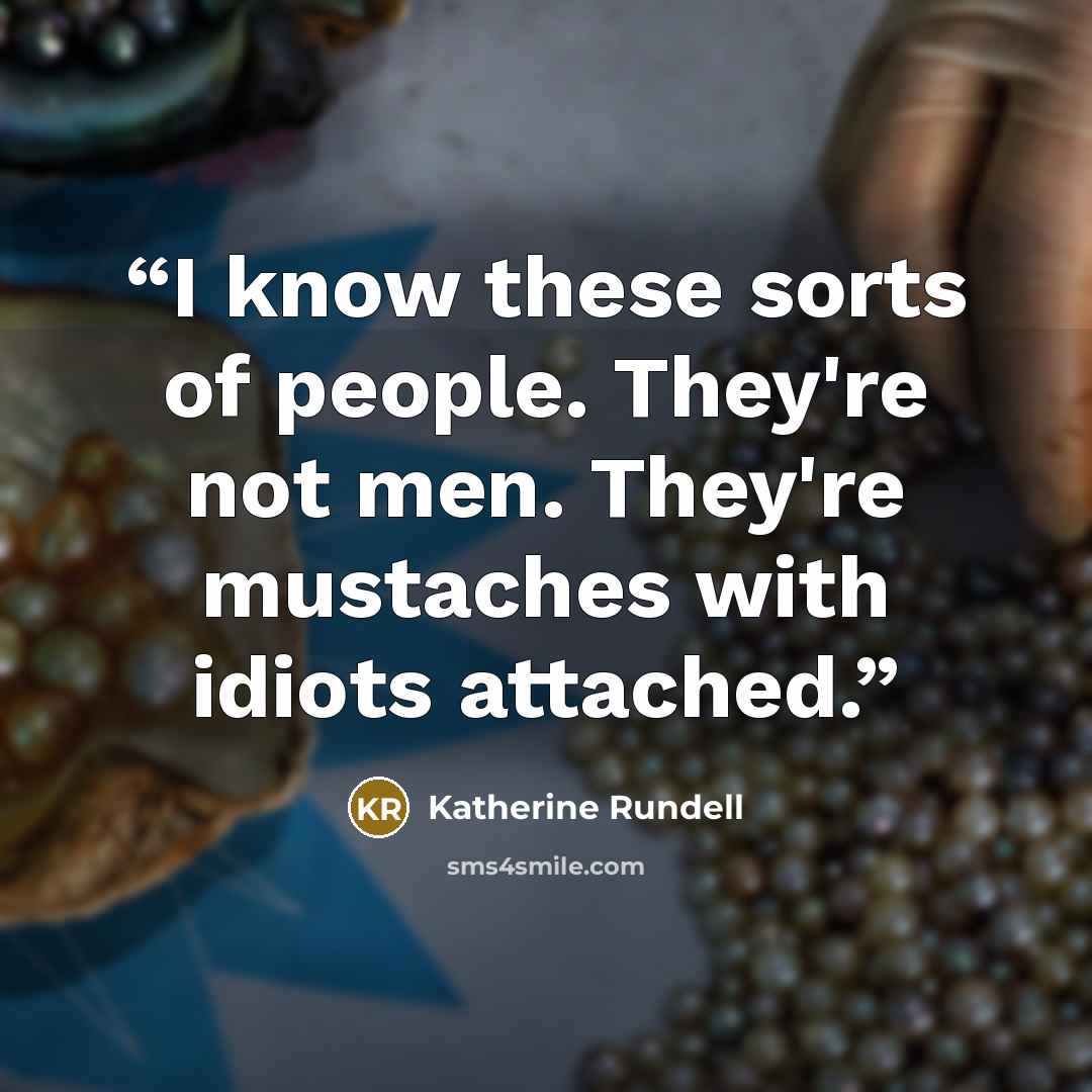 “I know these sorts of people. They're not men. They're mustaches with idiots attached.” quote by Katherine Rundell
