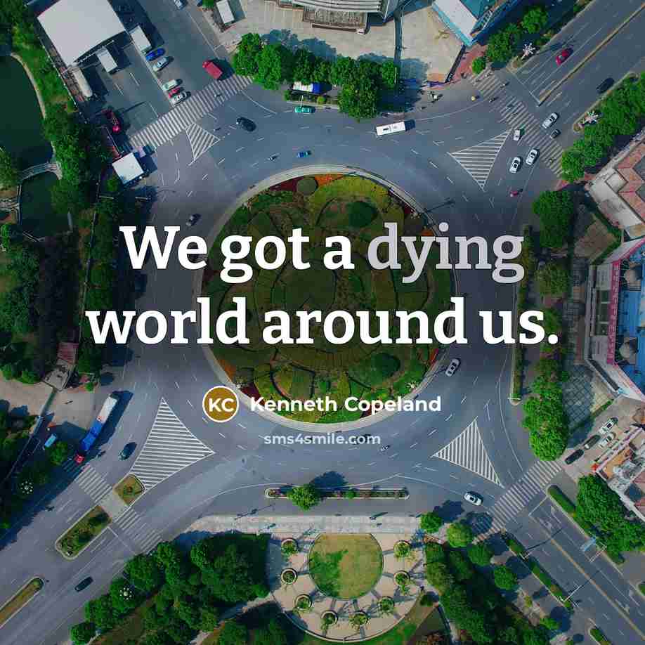 “We got a dying world around us.” quote by Kenneth Copeland