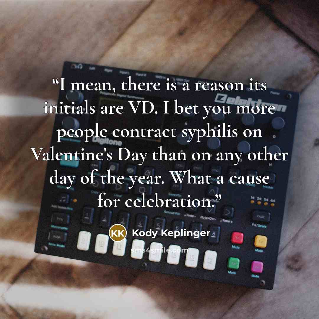 “I mean, there is a reason its initials are VD. I bet you more people contract syphilis on Valentine's Day than on any other day of the year. What a cause for celebration.” quote by Kody Keplinger