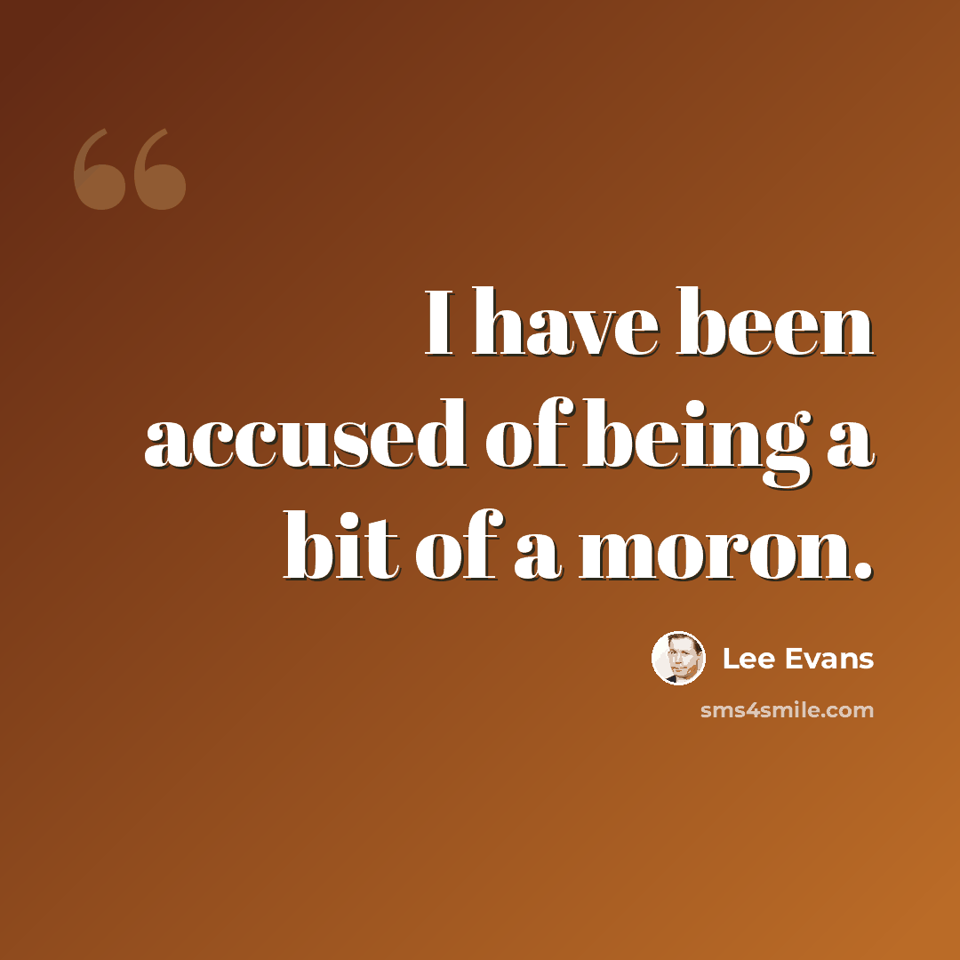 “I have been accused of being a bit of a moron.” quote by Lee Evans