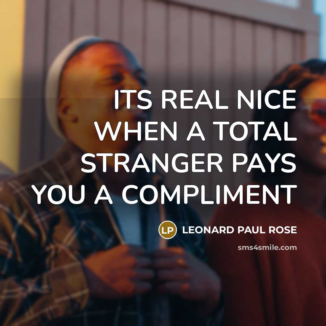 “ITS REAL NICE WHEN A TOTAL STRANGER PAYS YOU A COMPLIMENT” quote by LEONARD PAUL ROSE