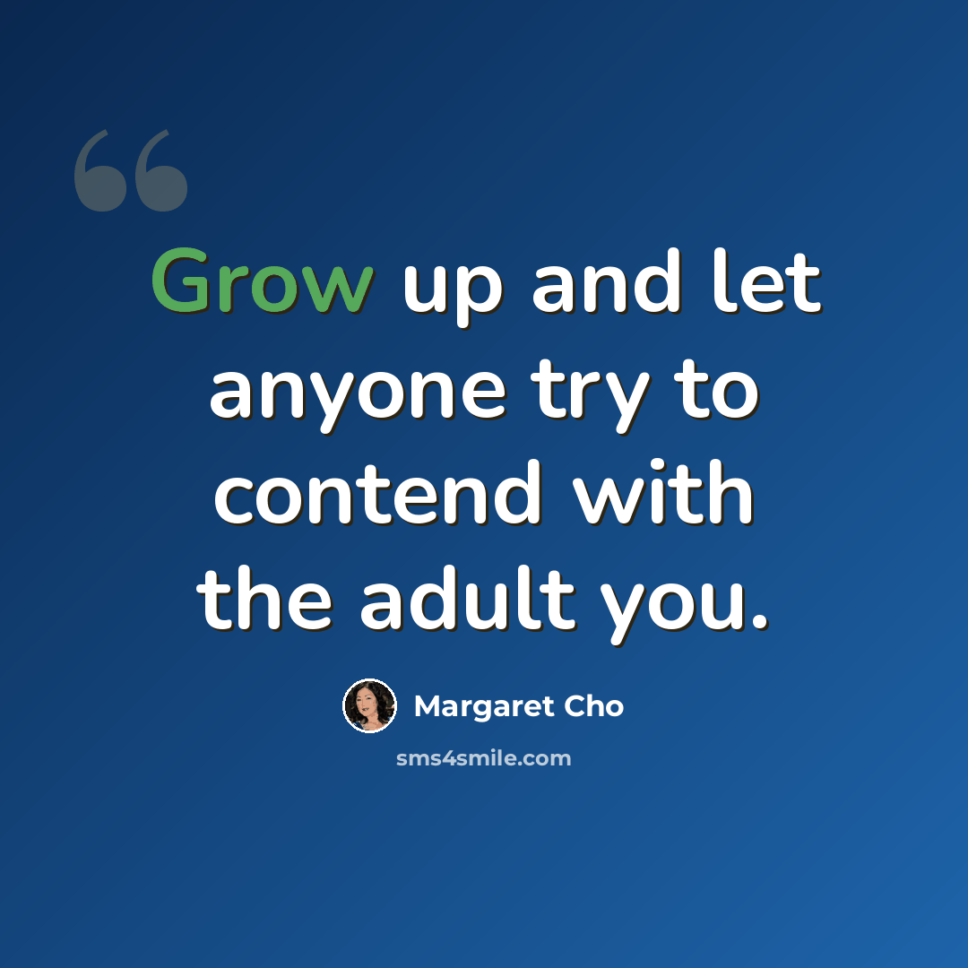 “Grow up and let anyone try to contend with the adult you.” quote by Margaret Cho