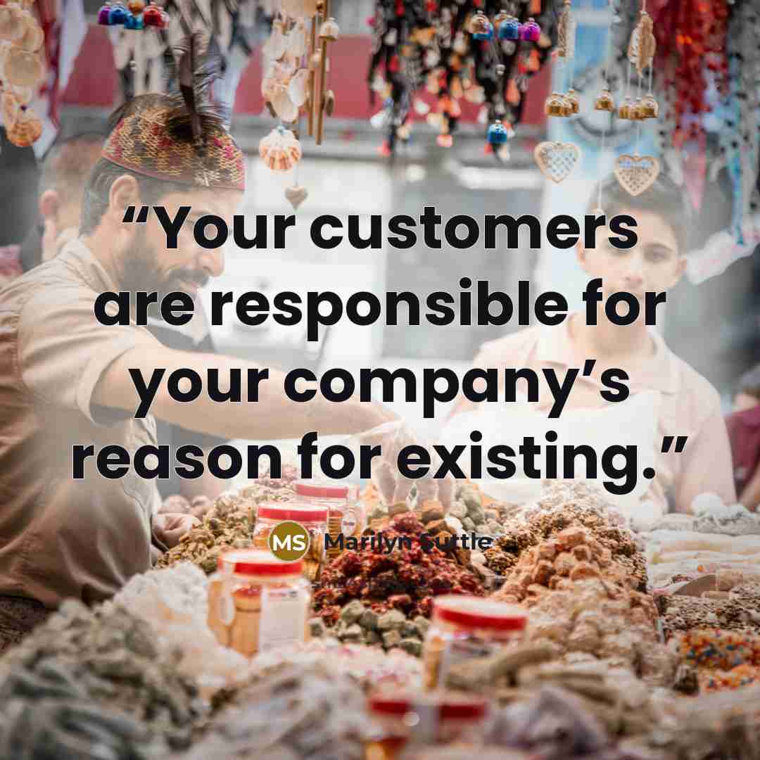 “Your customers are responsible for your company’s reason for existing.” quote by Marilyn Suttle