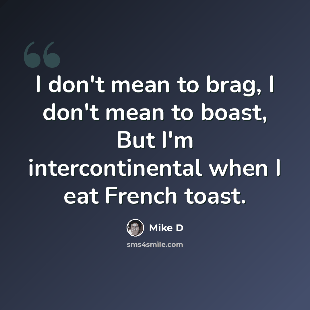 “I don't mean to brag, I don't mean to boast, But I'm intercontinental when I eat French toast.” quote by Mike D