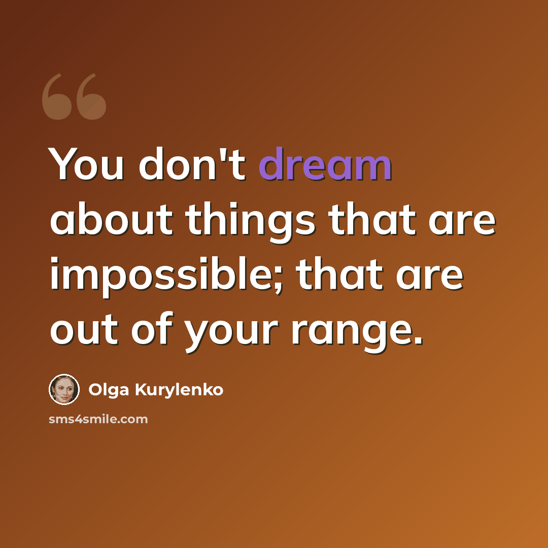 “You don't dream about things that are impossible; that are out of your range.” quote by Olga Kurylenko