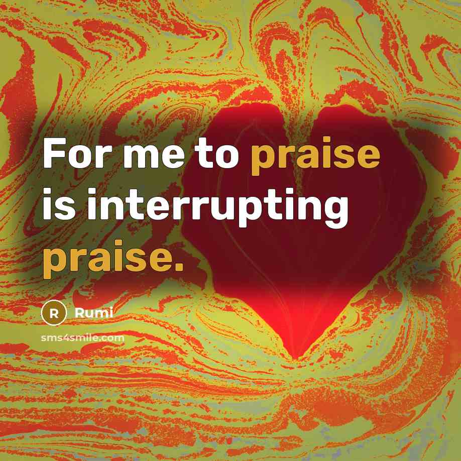 “For me to praise is interrupting praise.” quote by Rumi