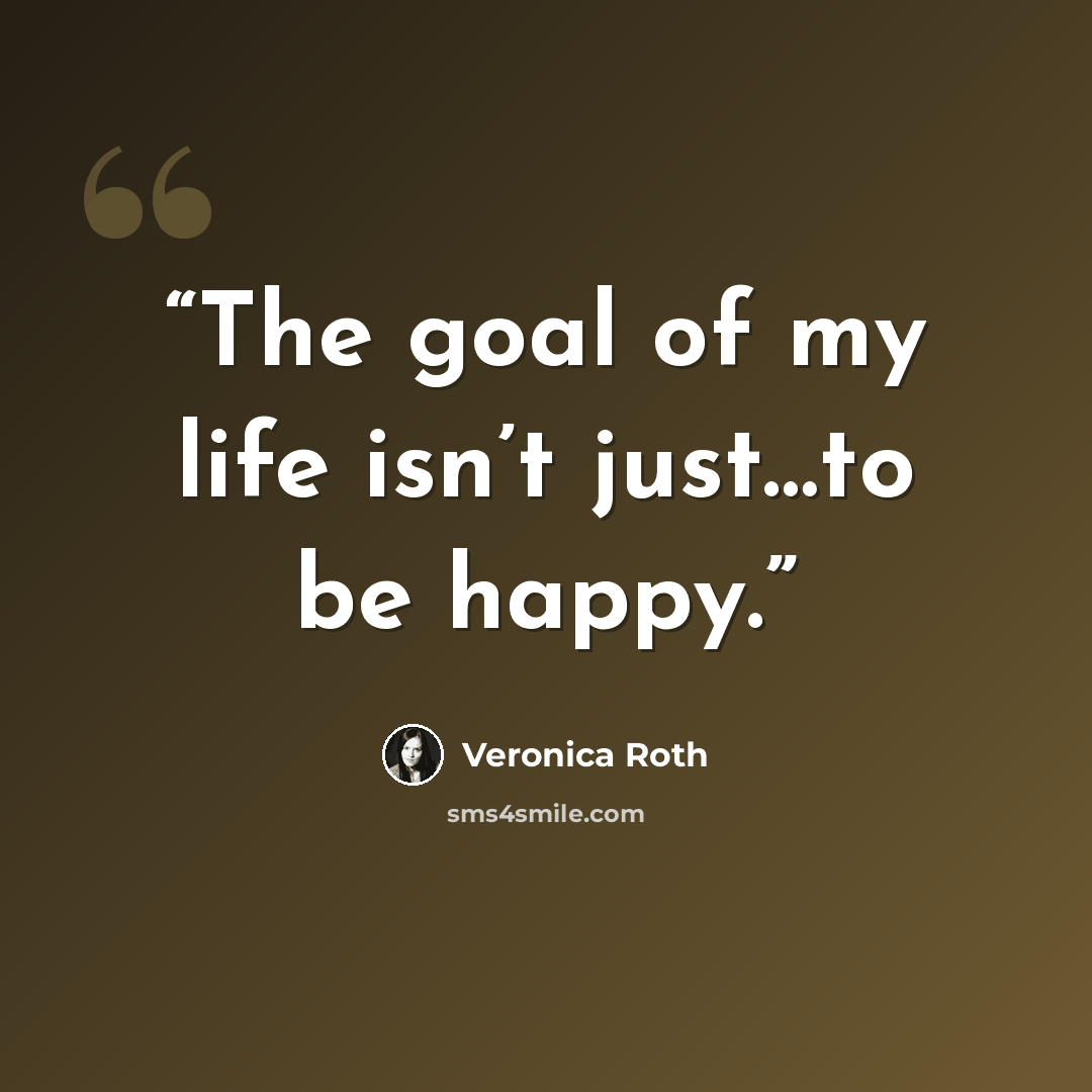“The goal of my life isn’t just…to be happy.” quote by Veronica Roth