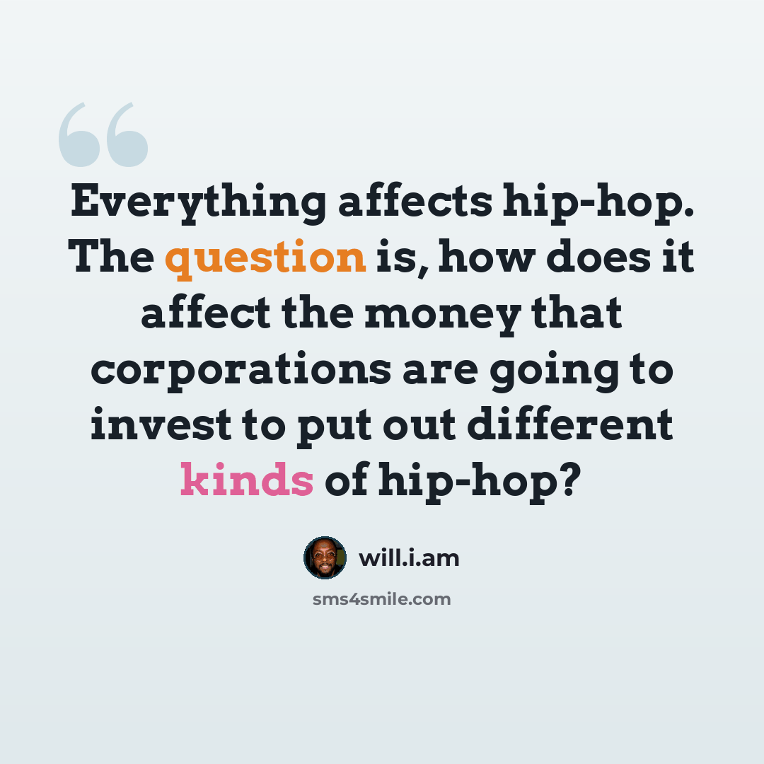 “Everything affects hip-hop. The question is, how does it affect the money that corporations are going to invest to put out different kinds of hip-hop?” quote by will.i.am