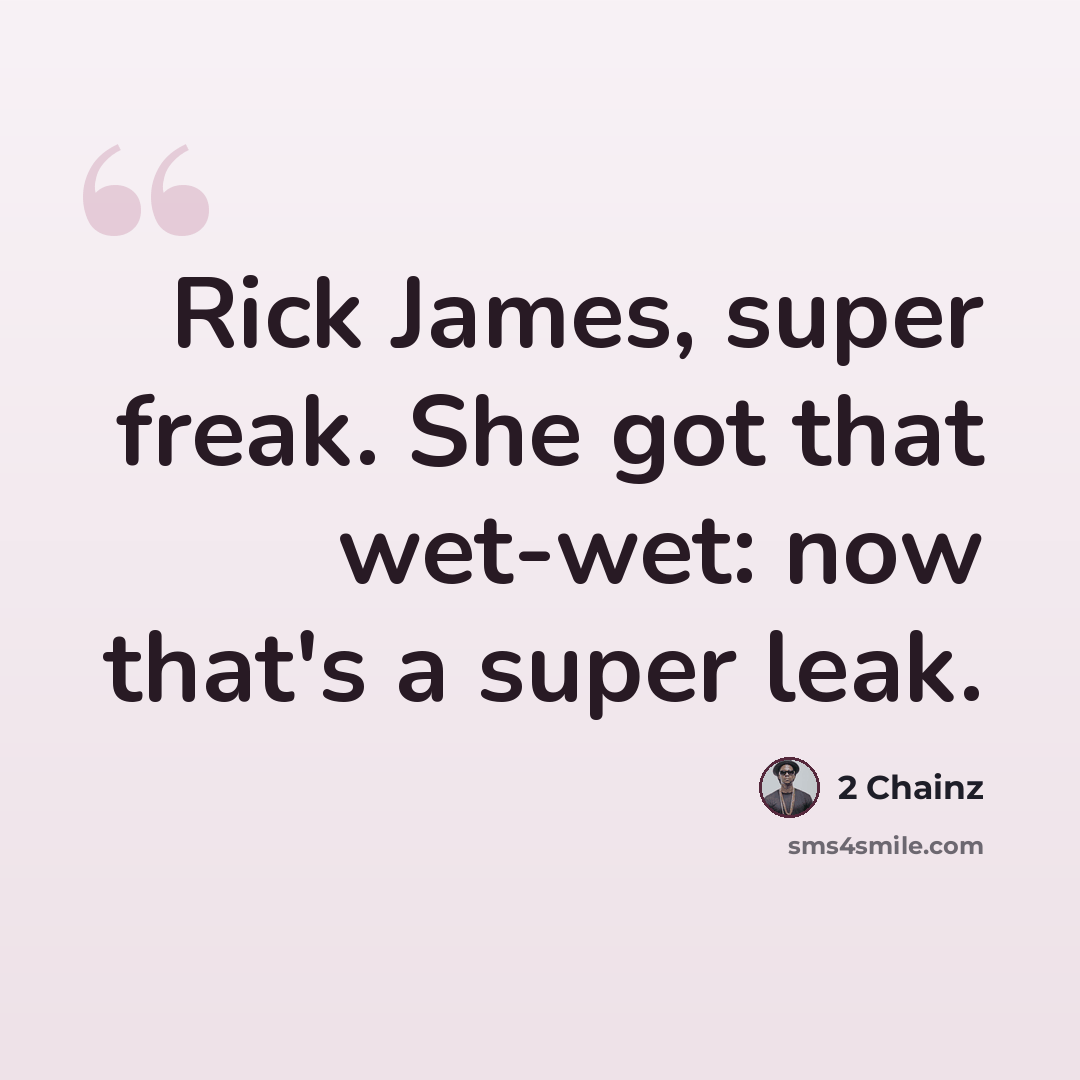 “Rick James, super freak. She got that wet-wet: now that's a super leak.” quote by 2 Chainz