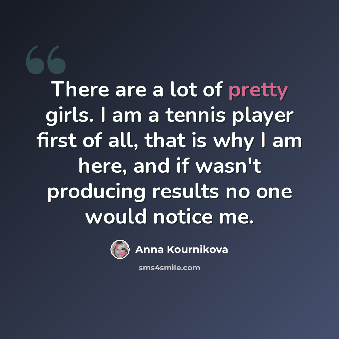 “There are a lot of pretty girls. I am a tennis player first of all, that is why I am here, and if wasn't producing results no one would notice me.” quote by Anna Kournikova