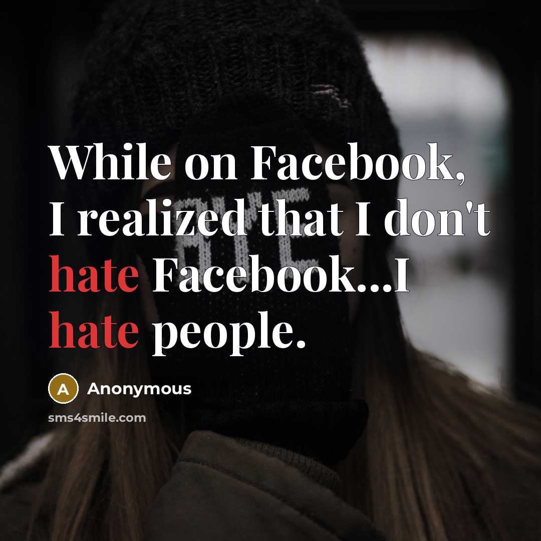 “While on Facebook, I realized that I don't hate Facebook...I hate people.” quote by Anonymous