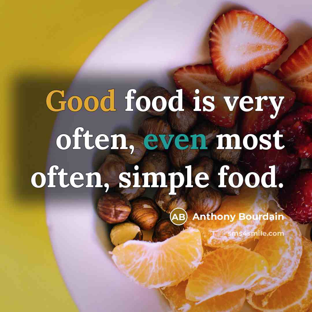 “Good food is very often, even most often, simple food.” quote by Anthony Bourdain