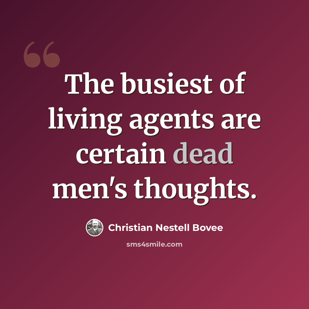 “The busiest of living agents are certain dead men's thoughts.” quote by Christian Nestell Bovee