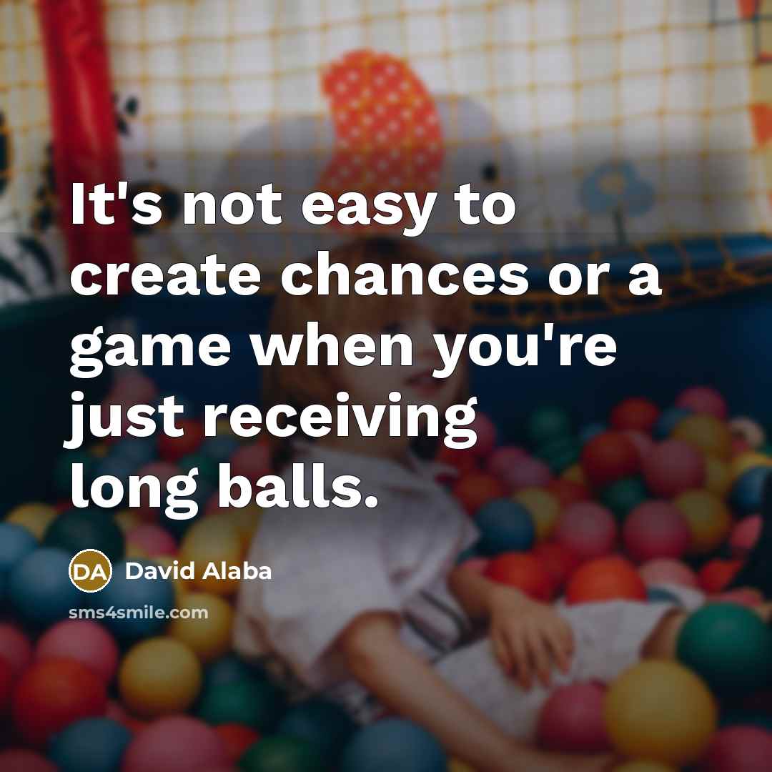 “It's not easy to create chances or a game when you're just receiving long balls.” quote by David Alaba