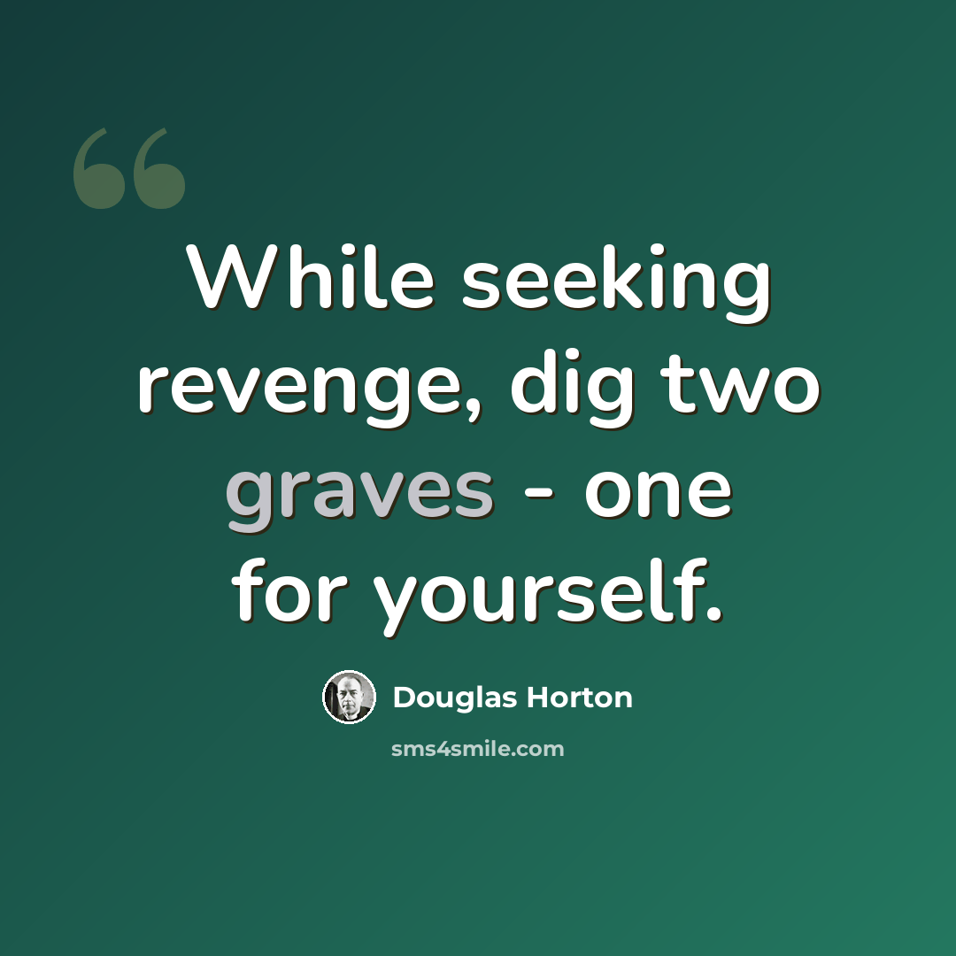 “While seeking revenge, dig two graves - one for yourself.” quote by Douglas Horton