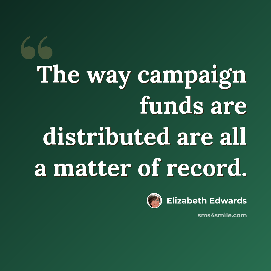 “The way campaign funds are distributed are all a matter of record.” quote by Elizabeth Edwards