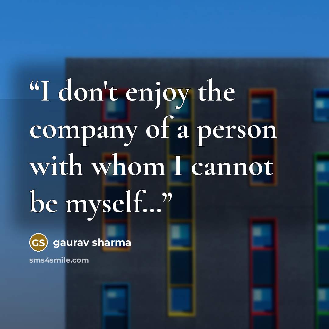 “I don't enjoy the company of a person with whom I cannot be myself…” quote by Gaurav Sharma