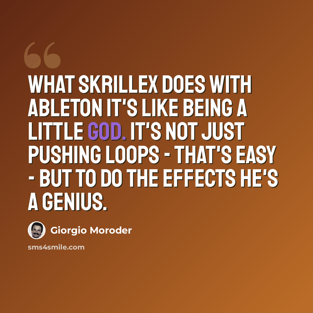 “What Skrillex does with Ableton it's like being a little god. It's not just pushing loops - that's easy - but to do the effects he's a genius.” quote by Giorgio Moroder