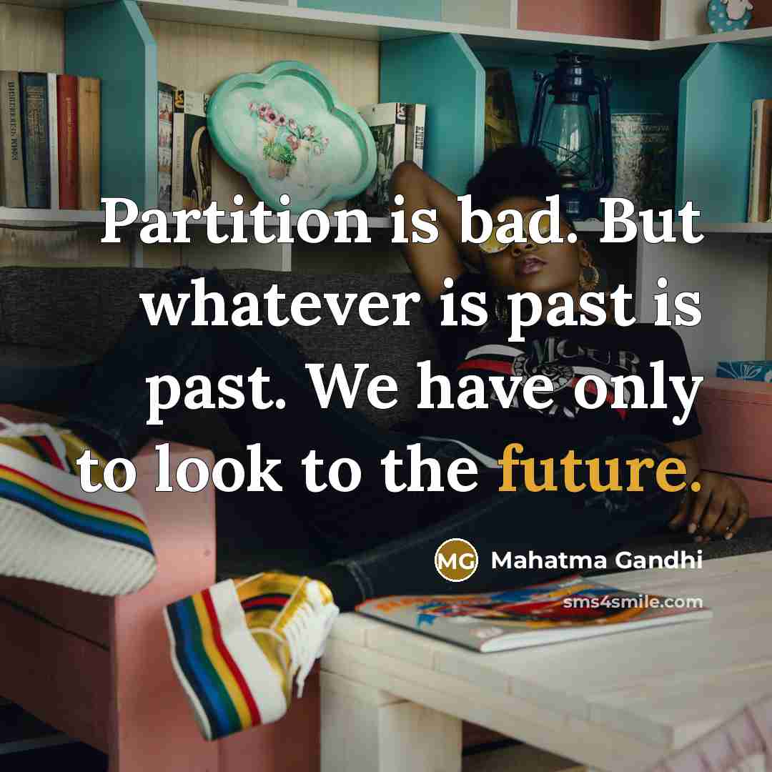 “Partition is bad. But whatever is past is past. We have only to look to the future.” quote by Mahatma Gandhi