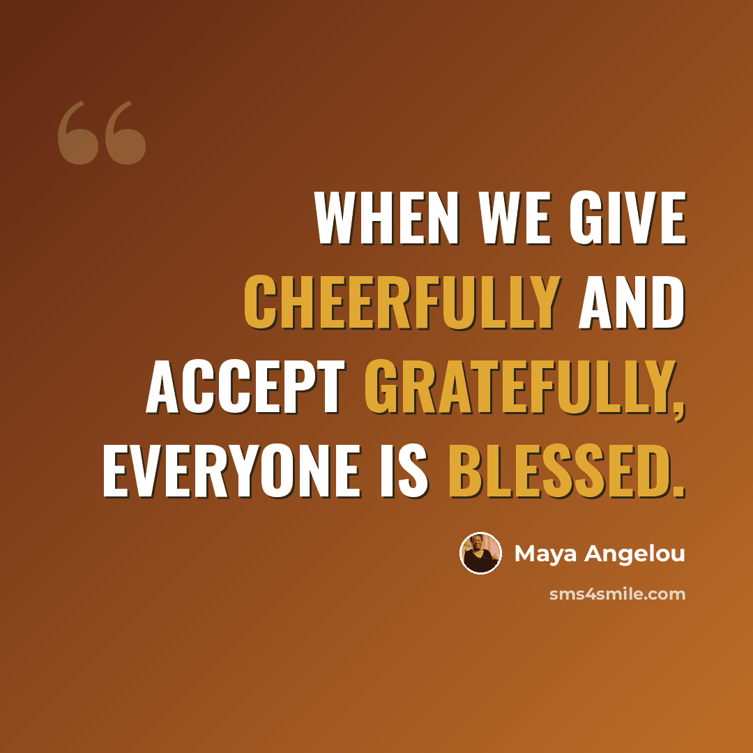 “When we give cheerfully and accept gratefully, everyone is blessed.” quote by Maya Angelou