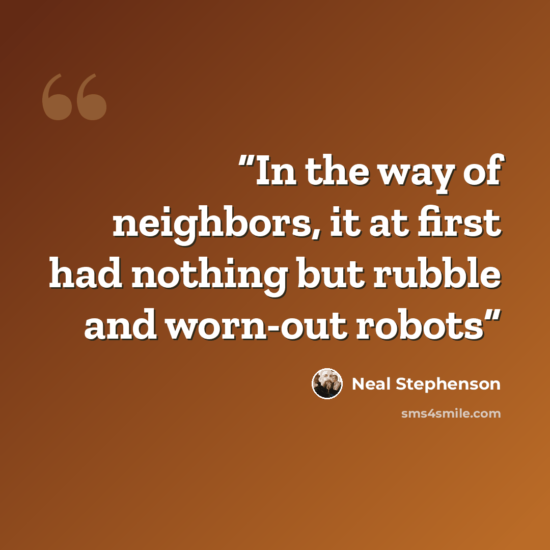 “In the way of neighbors, it at first had nothing but rubble and worn-out robots” quote by Neal Stephenson