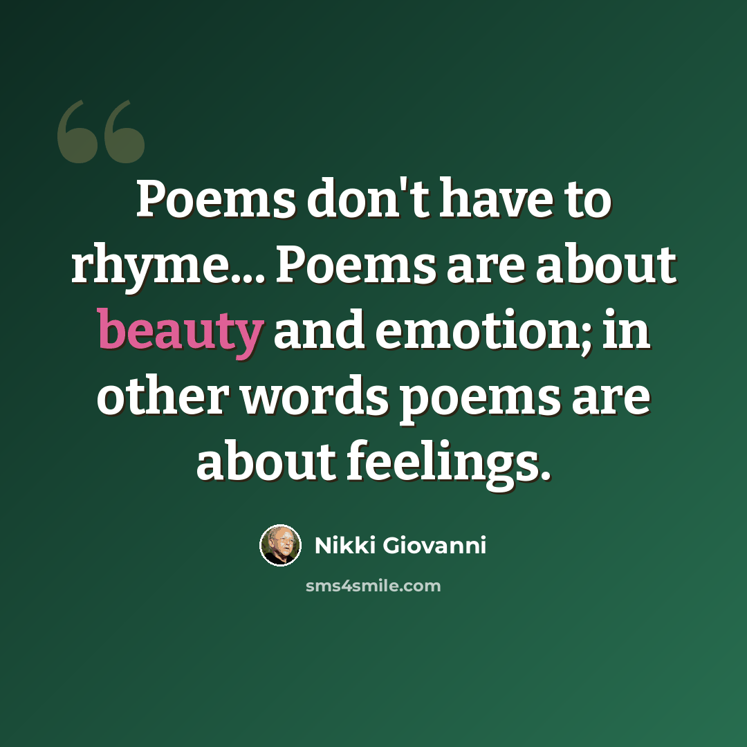 “Poems don't have to rhyme... Poems are about beauty and emotion; in other words poems are about feelings.” quote by Nikki Giovanni