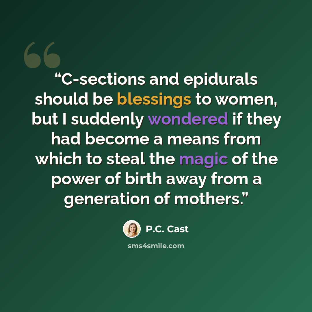 “C-sections and epidurals should be blessings to women, but I suddenly wondered if they had become a means from which to steal the magic of the power of birth away from a generation of mothers.” quote by P.C. Cast