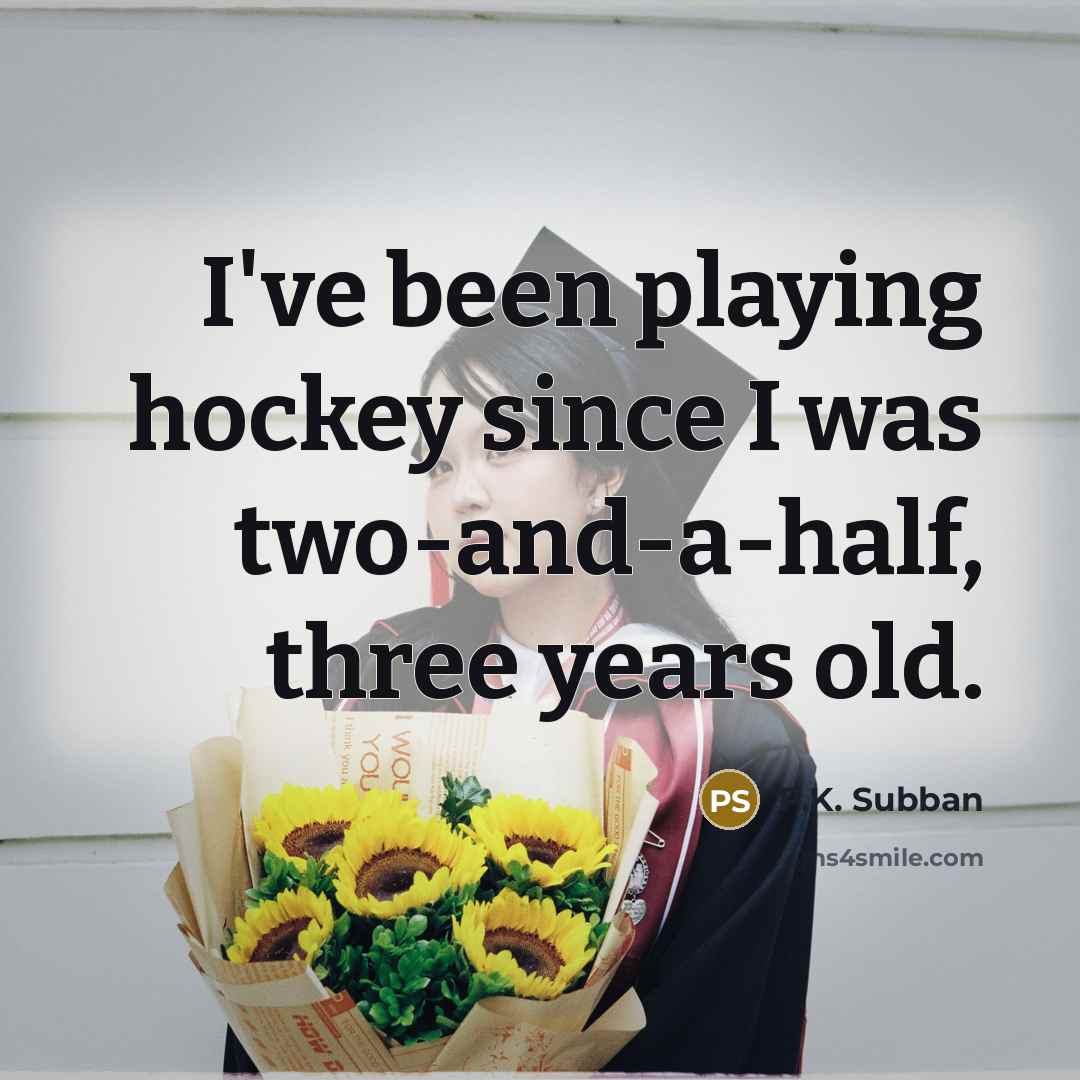 “I've been playing hockey since I was two-and-a-half, three years old.” quote by P.K. Subban