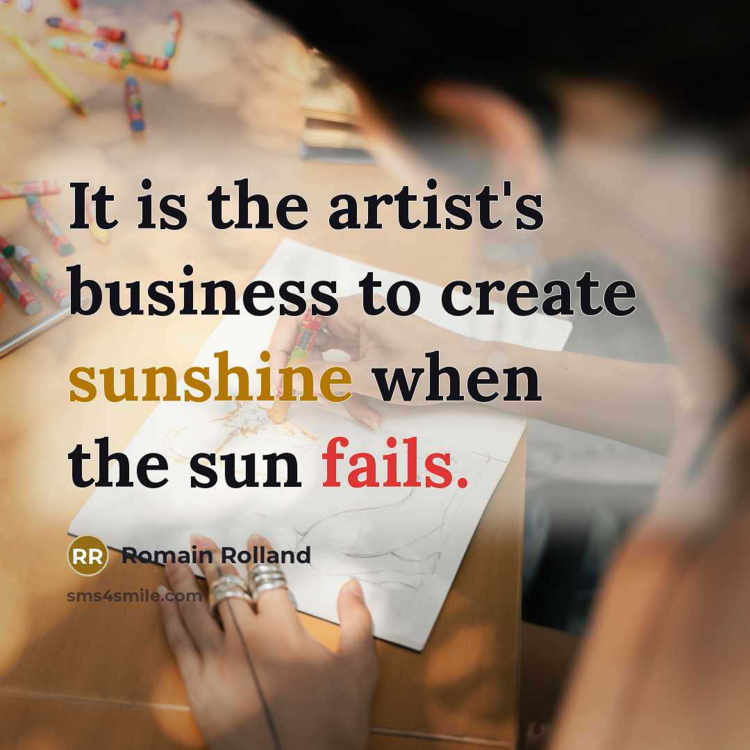 “It is the artist's business to create sunshine when the sun fails.” quote by Romain Rolland