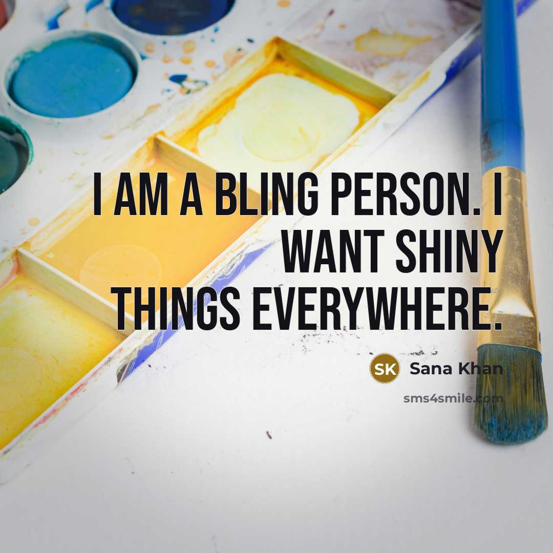 “I am a bling person. I want shiny things everywhere.” quote by Sana Khan
