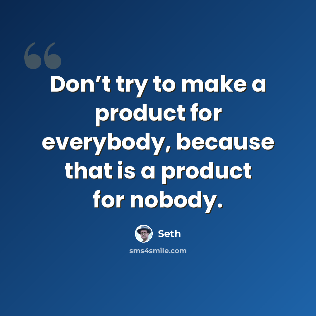 “Don’t try to make a product for everybody, because that is a product for nobody.” quote by Seth