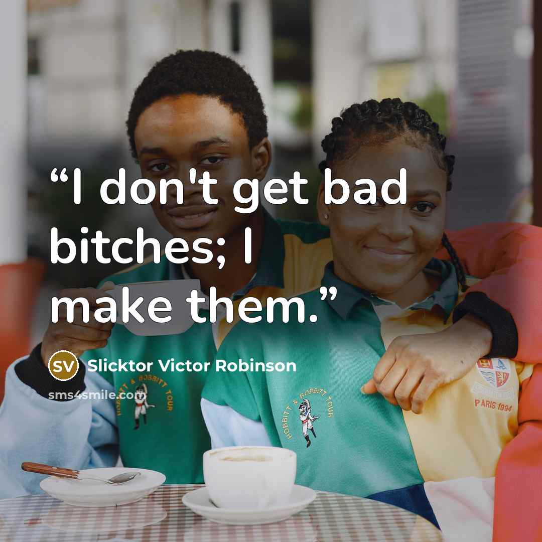 “I don't get bad bitches; I make them.” quote by Slicktor Victor Robinson