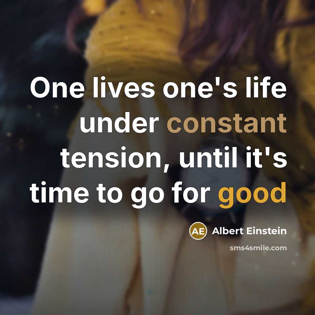 “One lives one's life under constant tension, until it's time to go for good” quote by Albert Einstein