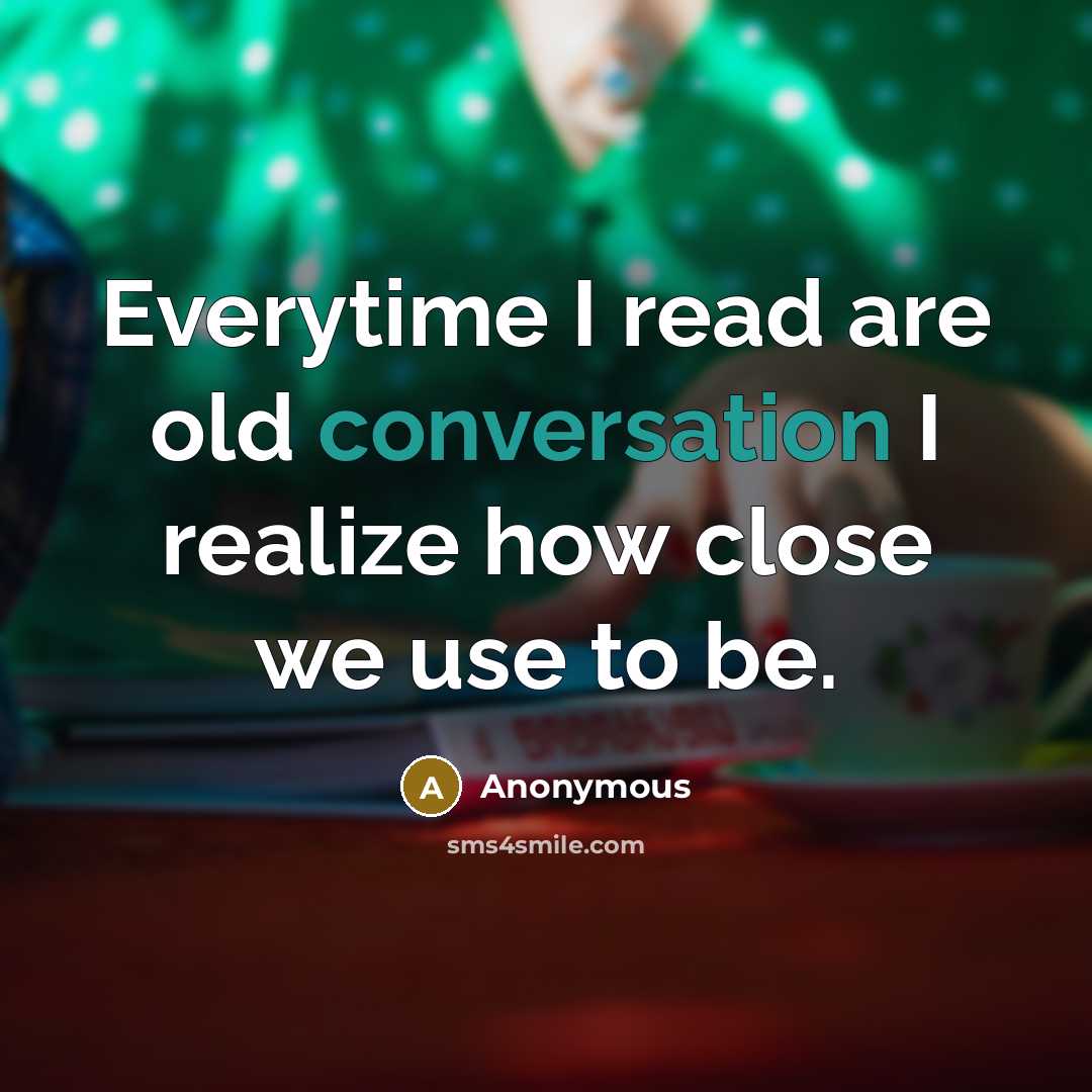 “Everytime I read are old conversation I realize how close we use to be.” quote by Anonymous