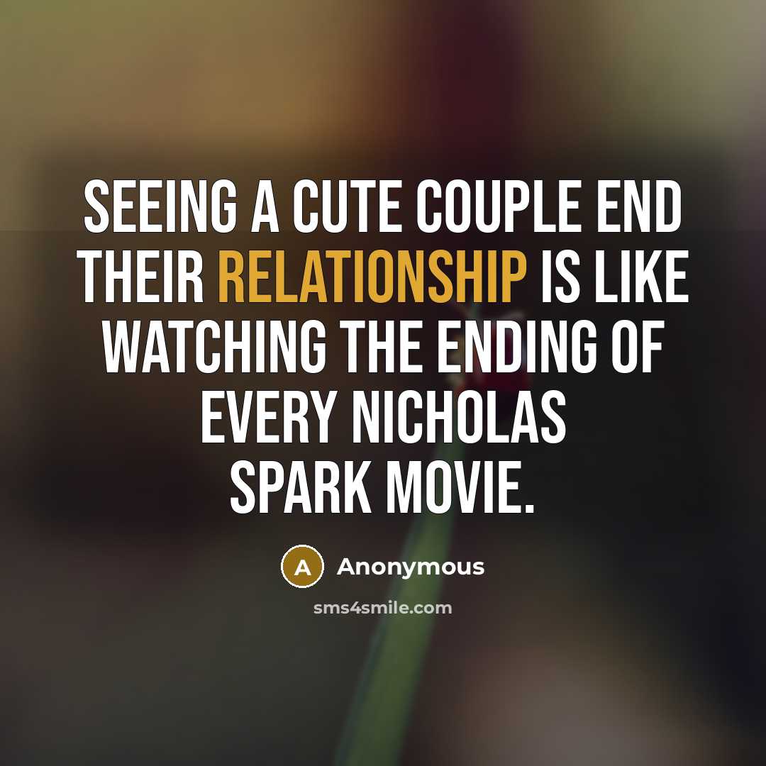 “Seeing a cute couple end their relationship is like watching the ending of every Nicholas Spark movie.” quote by Anonymous
