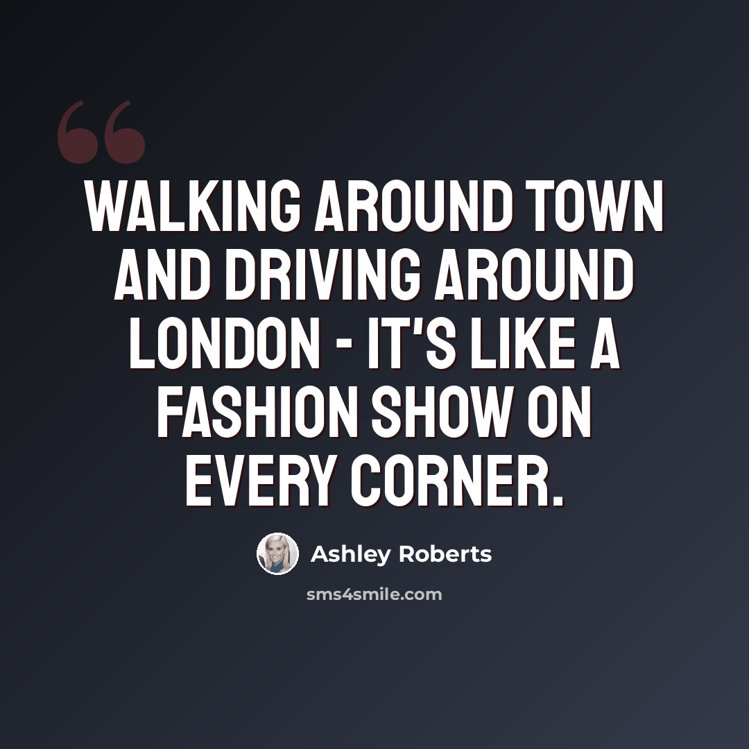 “Walking around town and driving around London - it's like a fashion show on every corner.” quote by Ashley Roberts