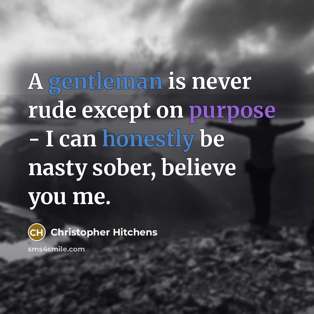 “A gentleman is never rude except on purpose - I can honestly be nasty sober, believe you me.” quote by Christopher Hitchens