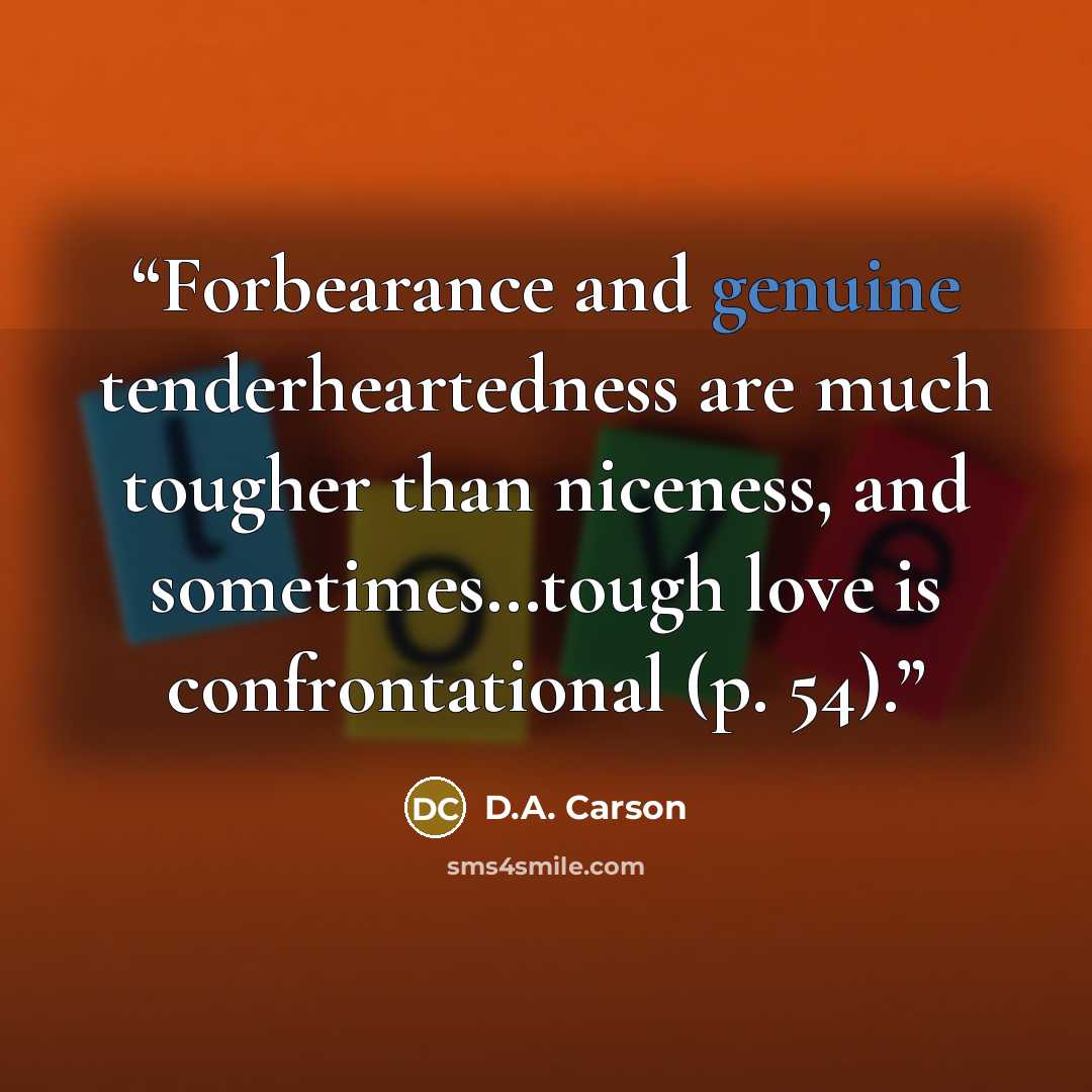 “Forbearance and genuine tenderheartedness are much tougher than niceness, and sometimes…tough love is confrontational (p. 54).” quote by D.A. Carson